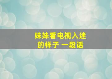 妹妹看电视入迷的样子 一段话